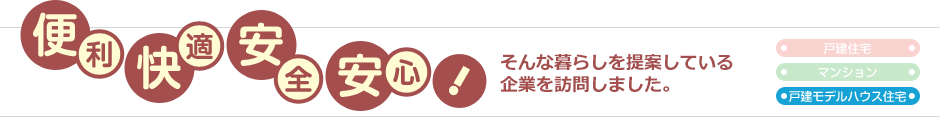 便利 快適 安全 安心！そんな暮らしを提案している企業を訪問しました。